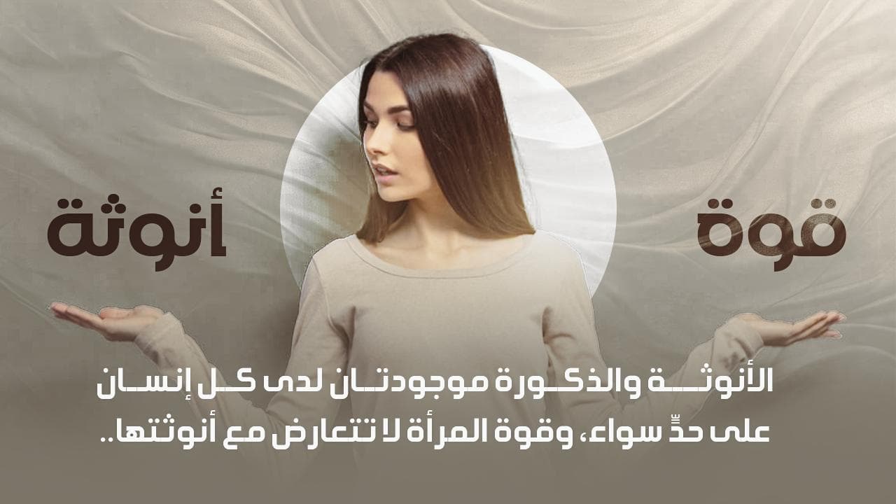 الأنوثة والذكورة موجودتان لدى كل إنسان على حدٍّ سواء، وقوة المرأة لا تتعارض مع أنوثتها..